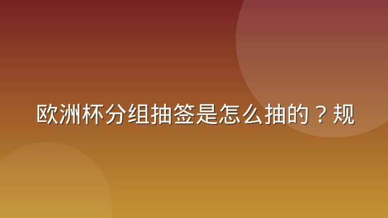 欧洲杯分组抽签是怎么抽的?规则、分档与流程一次说清