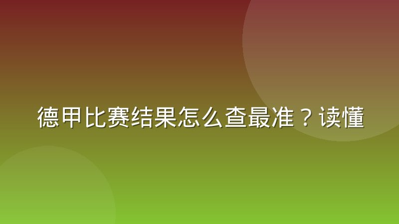 德甲比赛结果怎么查最准？读懂比分背后的战术与数据逻辑