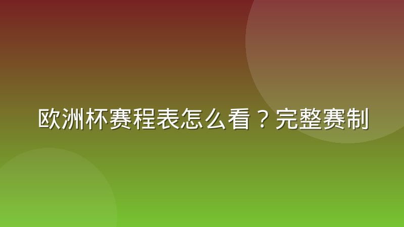 欧洲杯赛程表怎么看？完整赛制与查询方法解析